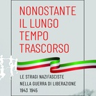 Nonostante il lungo tempo trascorso… Le stragi nazifasciste nella Guerra di Liberazione 1943 – 1945