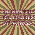 Enchanted: the poetics of wonder