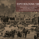 Expo Bologna 1888. L'esposizione Emiliana nei documenti delle Collezioni d'Arte e di Storia della Fondazione Cassa di Risparmio in Bologna