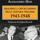 Idealismo e Opportunismo della Cultura Italiana. 1943-1948 di Alessandro Masi - Presentazione