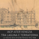 IACP-Ater Venezia. Tra laguna e terraferma. La nascita della Grande Venezia 1914-1936
