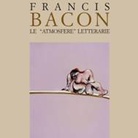 Marco Tonelli. Francis Bacon. Le atmosfere letterarie
