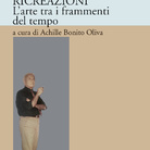 Ricreazioni. L’arte tra i frammenti del tempo a cura di Achille Bonito Oliva - Presentazione