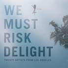 We Must Risk Delight: Twenty Artists from Los Angeles