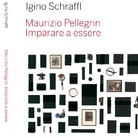 Maurizio Pellegrin. Imparare a essere. Una chiave di accesso all’ontologia della realtà di Igino Schraffl - Presentazione