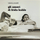 Valeria Arnaldi. Gli amori di Frida Kahlo - Presentazione