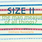 Emiliano Bazzanella. SIZE II. Is the man measure of all things?