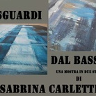 Sguardi dal basso. Una mostra in due step di Sabrina Carletti