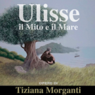 Ulisse. Il Mito e il Mare. Opere di Tiziana Morganti