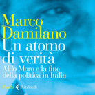 Un atomo di verità. Aldo Moro e la fine della politica in Italia di Marco Damilano - Presentazione