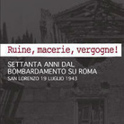 Ruine, macerie, vergogne! Settanta anni dal bombardamento su Roma. San Lorenzo 19 Luglio 1943