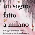 Un sogno fatto a Milano. Dialoghi con Orhan Pamuk intorno alla poetica del museo - Presentazione