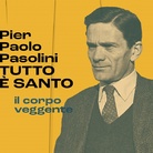 Pier Paolo Pasolini. TUTTO È SANTO – Il corpo veggente