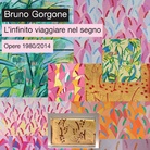 Bruno Gorgone. L’infinito viaggiare nel segno - Opere 1980/2014