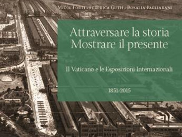 Attraversare la storia, mostrare il presente. Il Vaticano e le Esposizioni Internazionali (1851-2015)