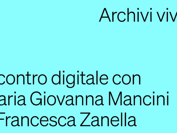 ARCHIVI VIVI - Incontro digitale con Maria Giovanna Mancini e Francesca Zanella