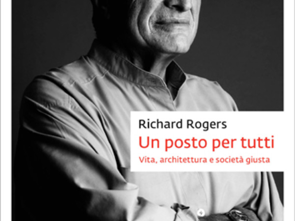 Un posto per tutti. Vita, architettura e società giusta di Richard Rogers, Johan & Levi Editore (2018)