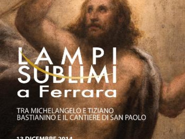 Lampi sublimi a Ferrara. Tra Michelangelo e Tiziano. Bastianino e il cantiere di San Paolo, Pinacoteca Nazionale di Ferrara