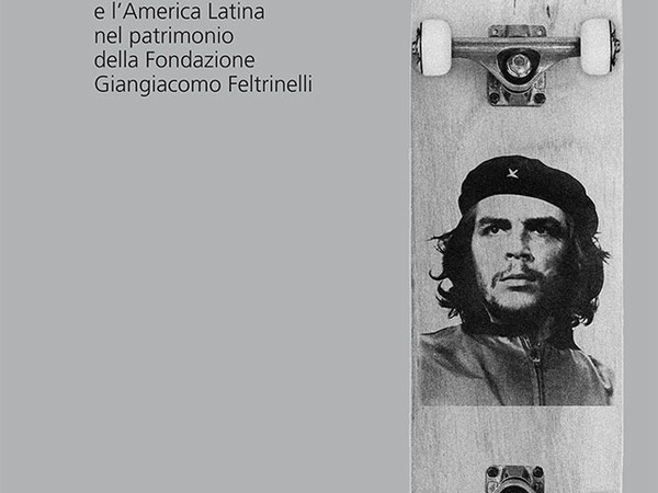 Il Che vive! Ernesto Guevara e l’America Latina nel patrimonio della Fondazione Giangiacomo Feltrinelli