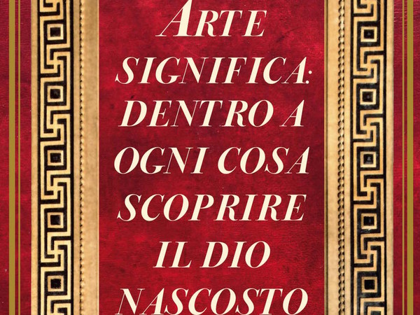 Arte significa: dentro a ogni cosa scoprire il Dio nascosto