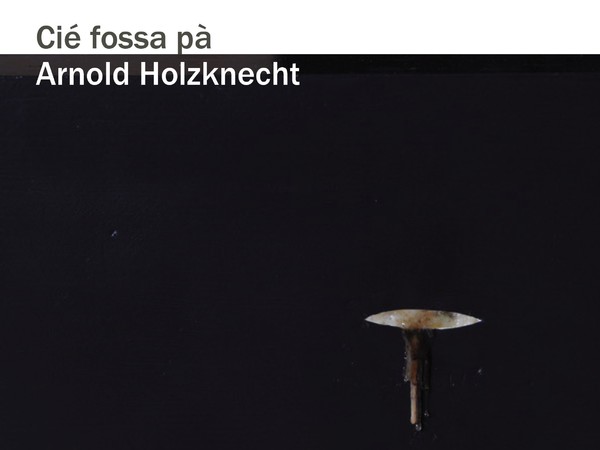 Arnold Holzknecht. Cié fossa pà, Galleria Doris Ghetta, Ortisei