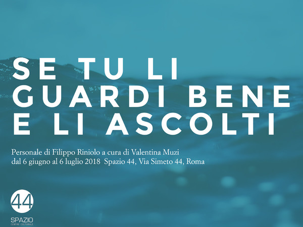 Filippo Riniolo. Se tu li guardi bene e li ascolti, Spazio44, Roma