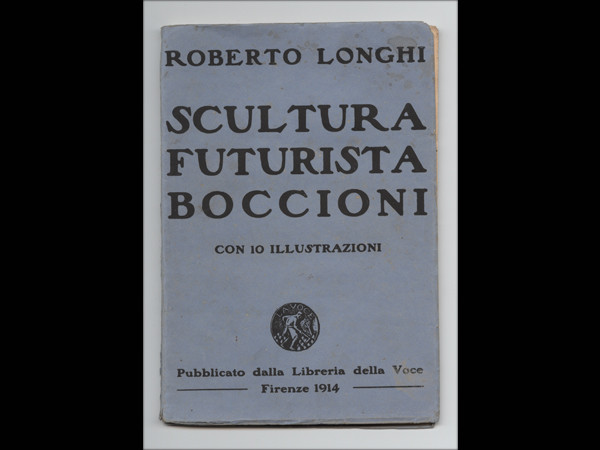 Roberto Longhi Scultura futurista Boccioni, Firenze, Edizioni Libreria della Voce, 1914 Mart, Archivio di Nuova Scrittura, Collezione Paolo della GraziaMART, Museo di Arte Moderna e Contemporanea di Trento e Rovereto  