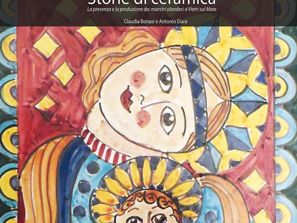 Storie di ceramica. La presenza e la produzione dei maestri olandesi a Vietri sul Mare di Antonio Dura e Claudia Bonasi