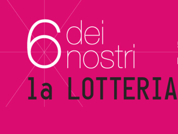 6 dei nostri. La Lotteria, Fondazione Pastificio Cerere, Roma
