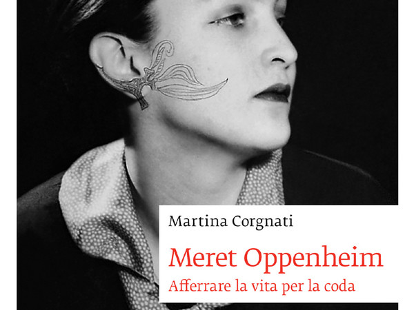 Meret Oppenheim. Afferrare la vita per la coda, Circolo dei Lettori, Torino