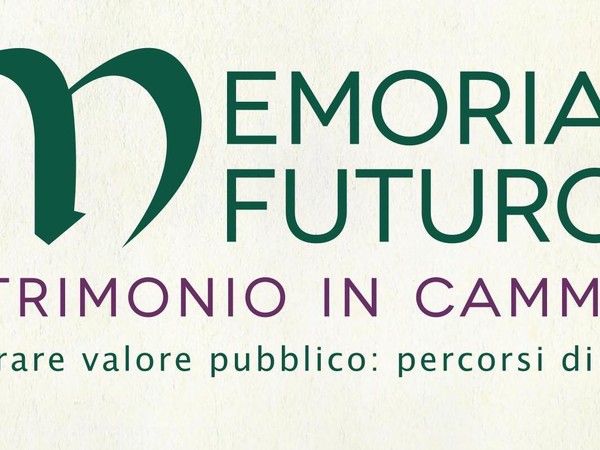 Memoria è futuro. Patrimonio in cammino. Generare valore pubblico: percorsi di tutela