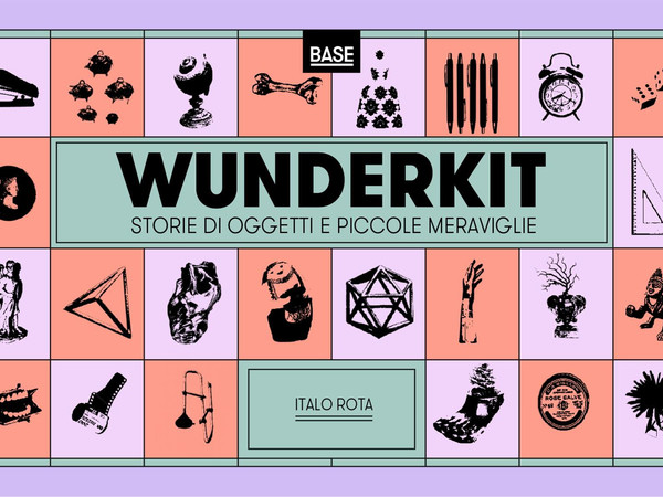 WunderKit. Storie di oggetti e piccole meraviglie - Italo Rota, BASE Milano