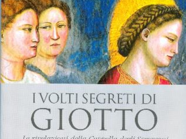 Giuliano Pisani. I volti segreti di Giotto. Le rivelazioni della Cappella degli Scrovegni