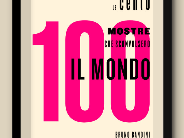 Le 100 mostre che sconvolsero il mondo di B. Bandini e B. Buscaroli 