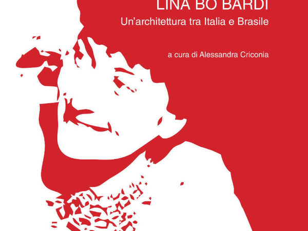 Lina Bo Bardi. Un' architettura tra Italia e Brasile