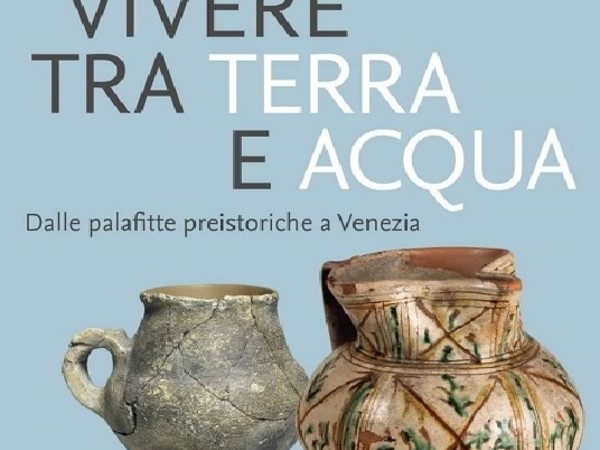 VIVERE TRA TERRA E ACQUA. Dalle palafitte preistoriche a Venezia