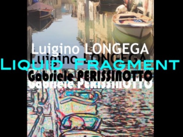 Luigi Longega e Gabriele Perissinotto. Liquid fragment