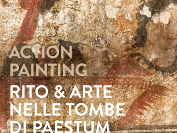 Action painting. Rito & arte nelle tombe dipinte di Paestum