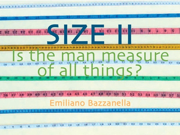 Emiliano Bazzanella. SIZE II. Is the man measure of all things?