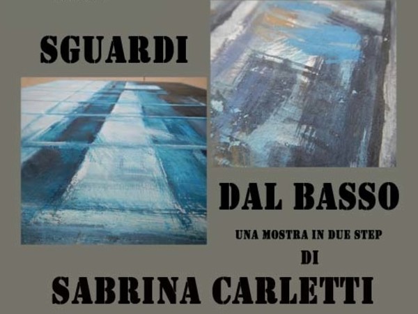 Sguardi dal basso. Una mostra in due step di Sabrina Carletti, Roma