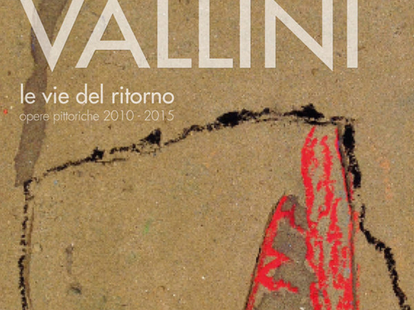 Paola Vallini. Le vie del ritorno. Opere pittoriche 2010-2015