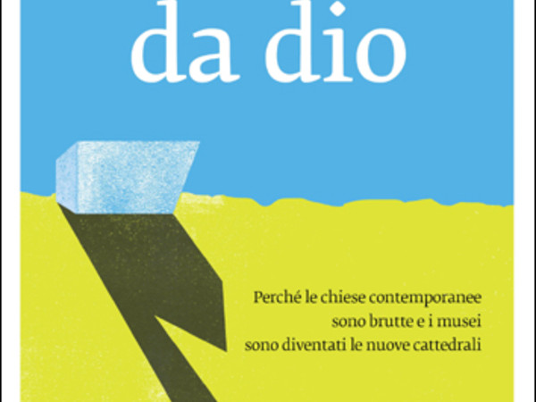 Costruito da dio Perché le chiese contemporanee sono brutte e i musei sono diventati le nuove cattedrali di Angelo Crespi