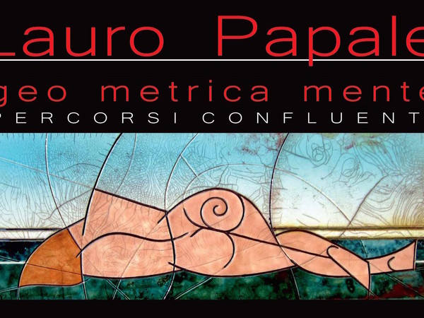 Lauro Papale. Geo Metrica Mente. Percorsi Confluenti, Galleria Vittoria, Roma