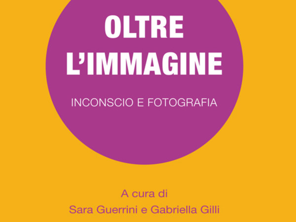 Scritture di luce 2016 - Incontro con Sara Guerrini e Francesca Belgioioso. Oltre l'Immagine. Inconscio e Fotografia