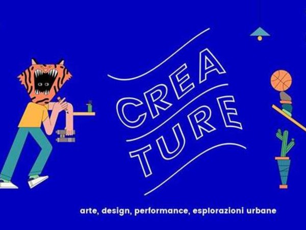 Creature 2017. Arte, design, performance, esplorazioni urbane