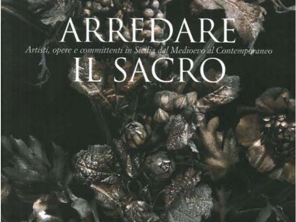 Arredare il Sacro. Artisti, opere e committenti in Sicilia dal medioevo al contemporaneo