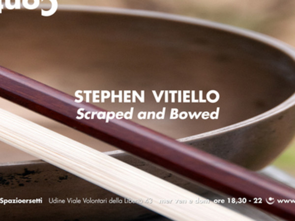 Stephen Vitiello. Scraped and Bowed, Spazioersetti, Udine