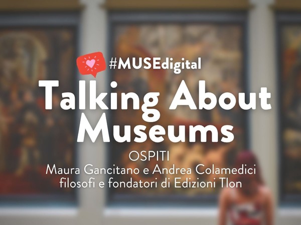 Talking about museums - Valentina Zucchi, Maura Gancitano e Andrea Colamedici, Agenzia Tlon