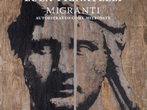 Luca Pignatelli. Migranti. Autoritratto come Mitridate e otto opere su legno