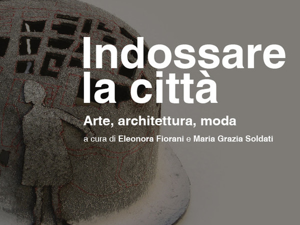 Indossare la città. Loretta Cappanera, Amalia Del Ponte, Rebecca Forster. Arte, Architettura, Moda